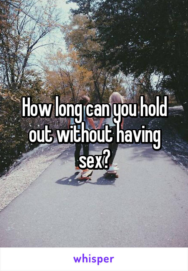How long can you hold out without having sex?