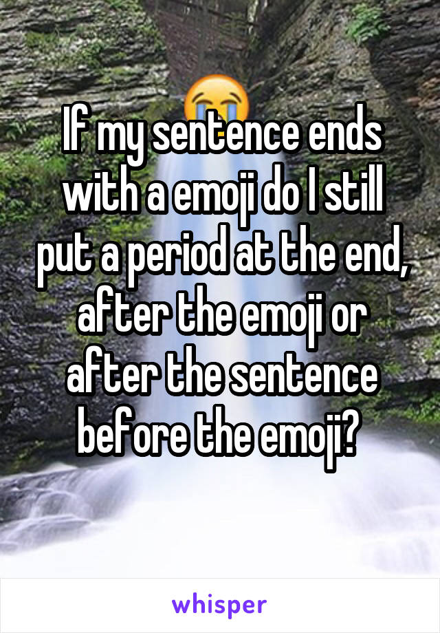 If my sentence ends with a emoji do I still put a period at the end, after the emoji or after the sentence before the emoji? 
