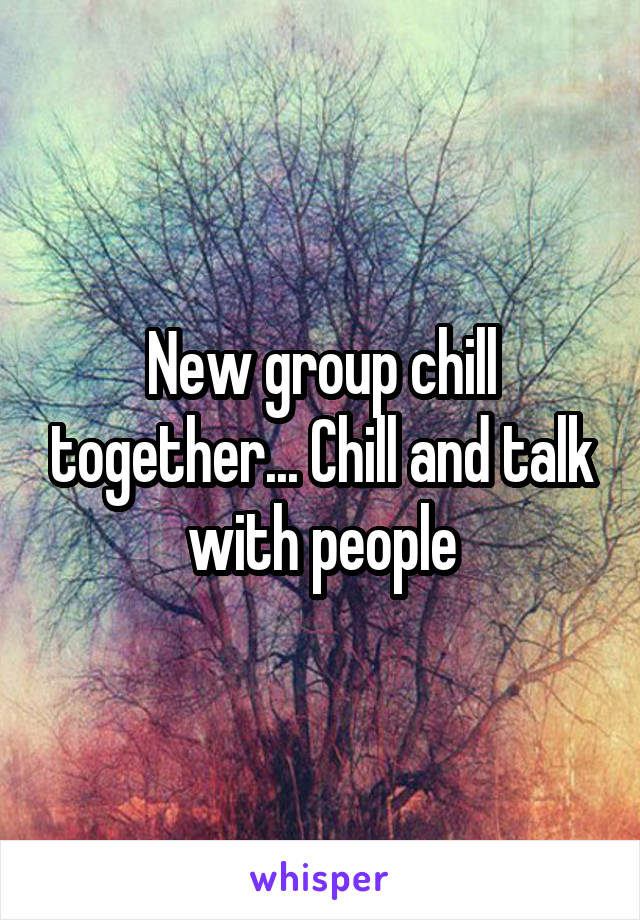 New group chill together... Chill and talk with people