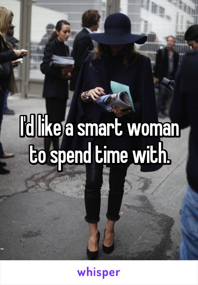 I'd like a smart woman to spend time with.
