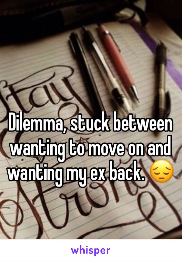 Dilemma, stuck between wanting to move on and wanting my ex back. 😔