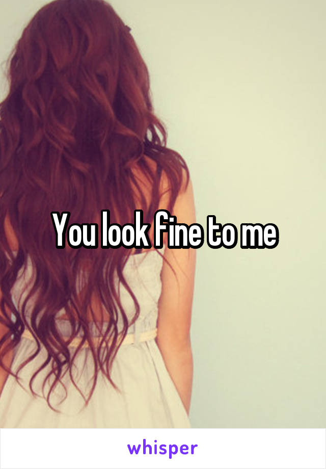 You look fine to me