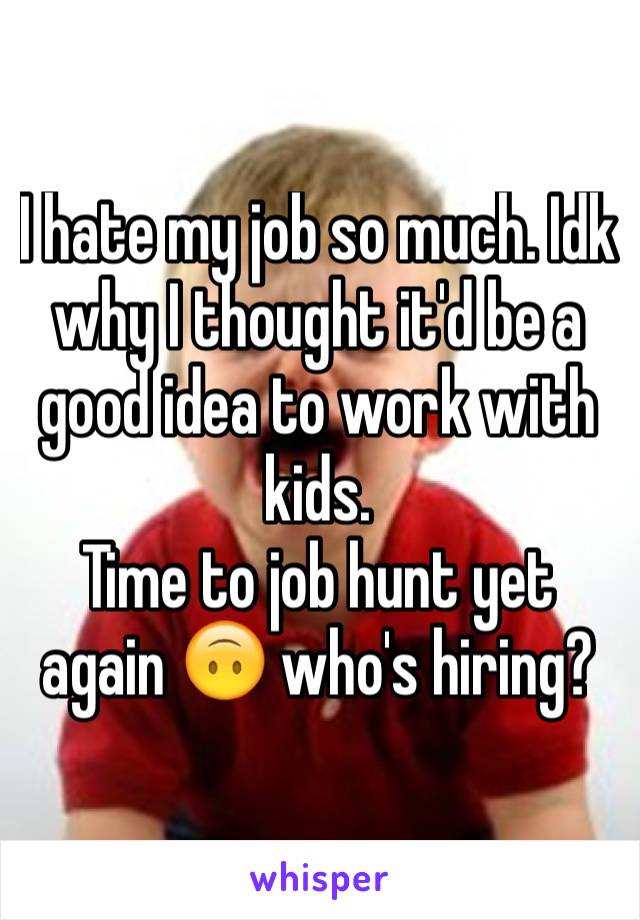 I hate my job so much. Idk why I thought it'd be a good idea to work with kids.
Time to job hunt yet again 🙃 who's hiring? 