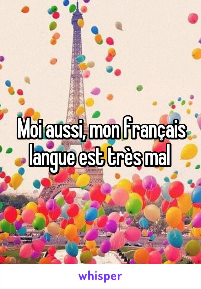 Moi aussi, mon français langue est très mal 