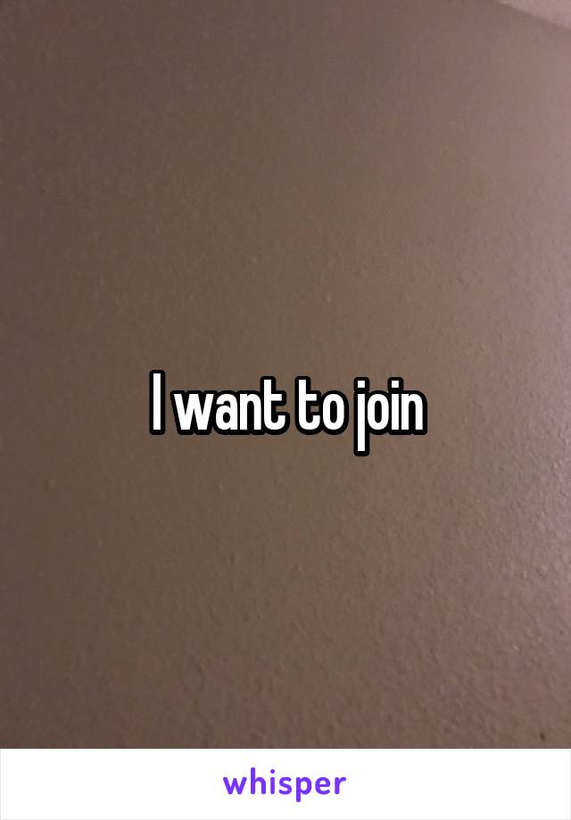 I want to join