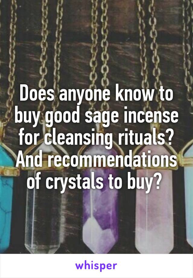 Does anyone know to buy good sage incense for cleansing rituals? And recommendations of crystals to buy? 