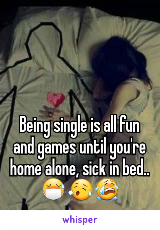 Being single is all fun and games until you're home alone, sick in bed.. 😷😥😭