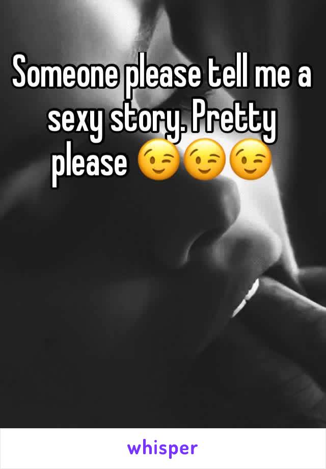 Someone please tell me a sexy story. Pretty please 😉😉😉