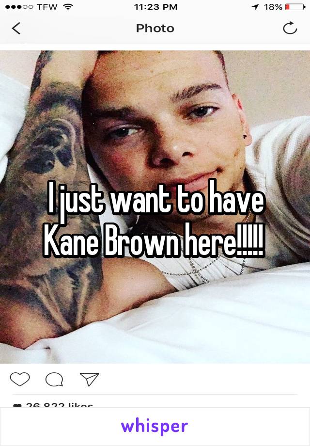 I just want to have Kane Brown here!!!!! 