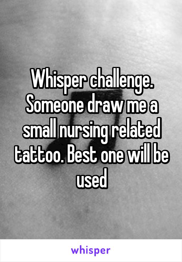 Whisper challenge.
Someone draw me a small nursing related tattoo. Best one will be used