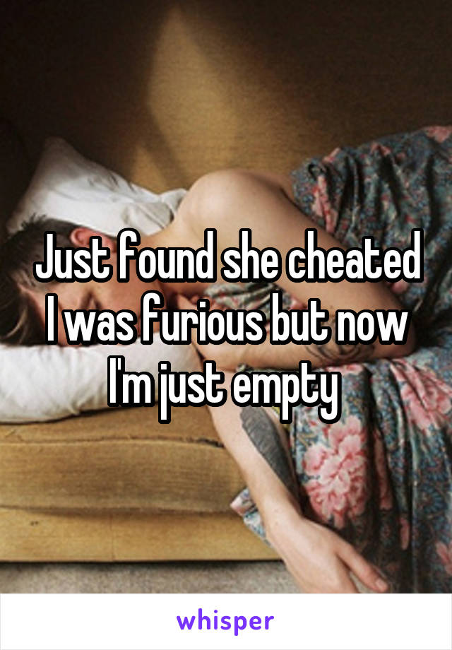 Just found she cheated I was furious but now I'm just empty 
