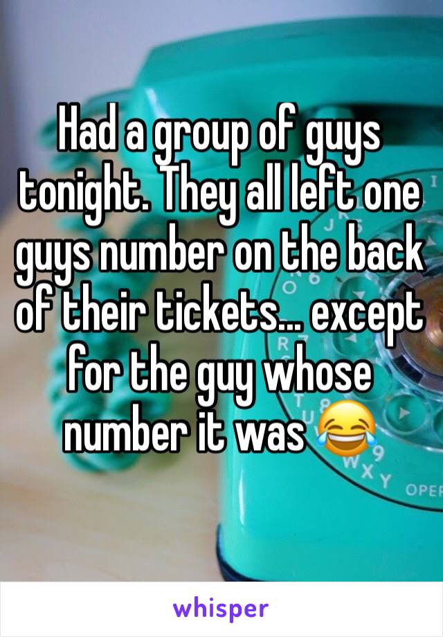Had a group of guys tonight. They all left one guys number on the back of their tickets... except for the guy whose number it was 😂