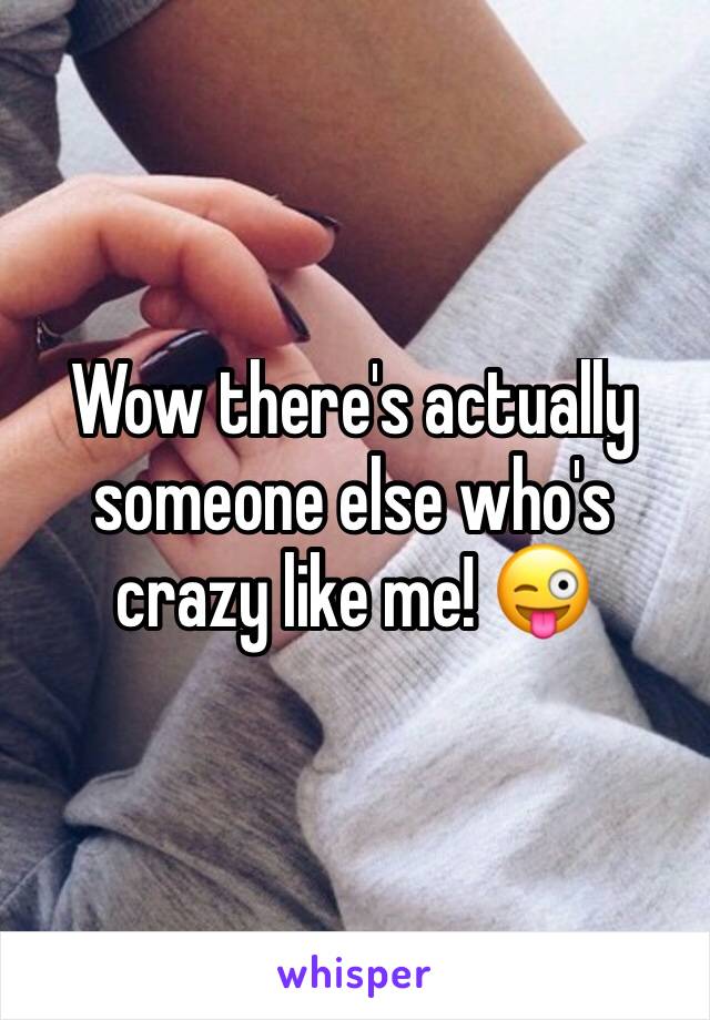 Wow there's actually someone else who's crazy like me! 😜