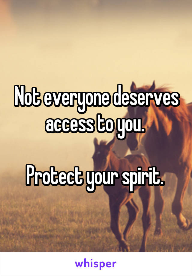 Not everyone deserves access to you. 

Protect your spirit. 
