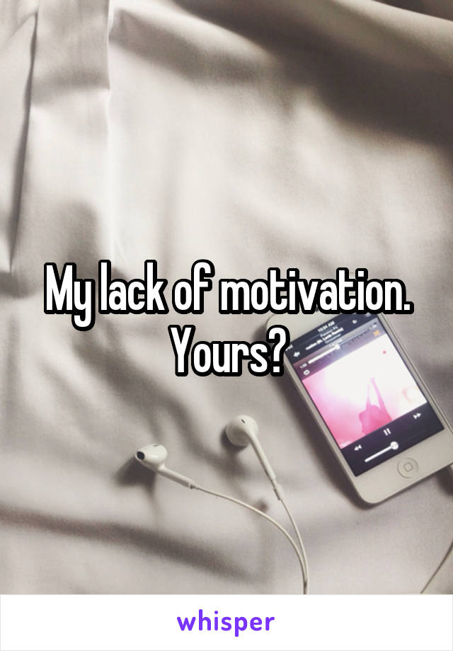 My lack of motivation. Yours?