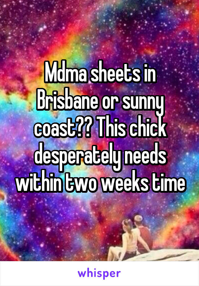 Mdma sheets in Brisbane or sunny coast?? This chick desperately needs within two weeks time 