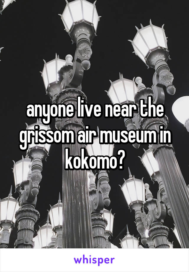 anyone live near the grissom air museum in kokomo?