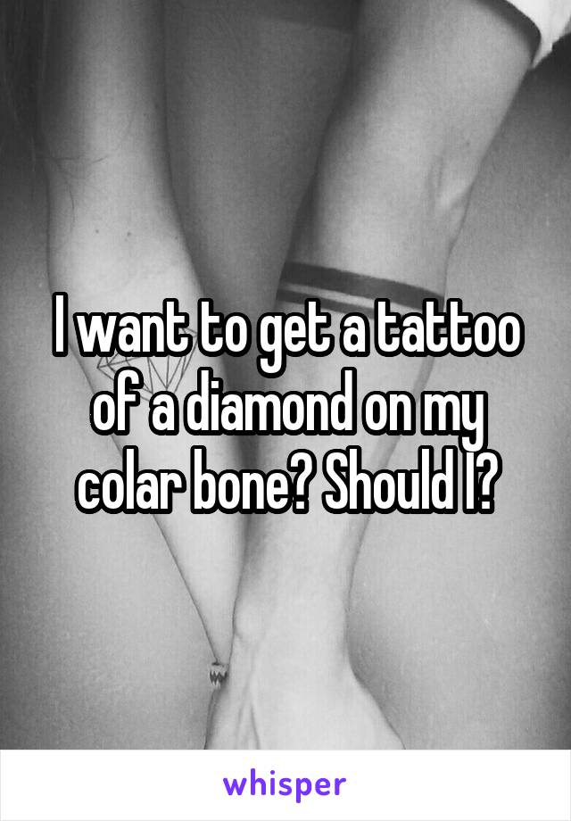 I want to get a tattoo of a diamond on my colar bone? Should I?