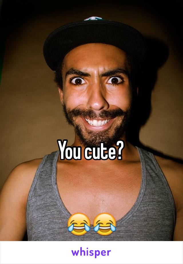 You cute?


😂😂