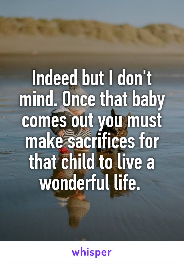 Indeed but I don't mind. Once that baby comes out you must make sacrifices for that child to live a wonderful life. 