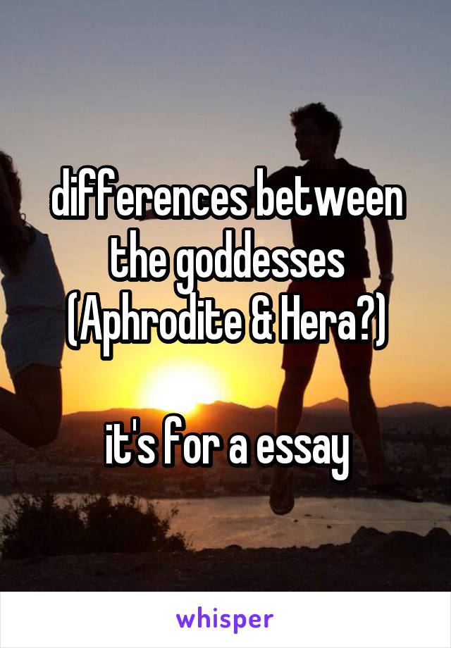 differences between the goddesses (Aphrodite & Hera?)

it's for a essay
