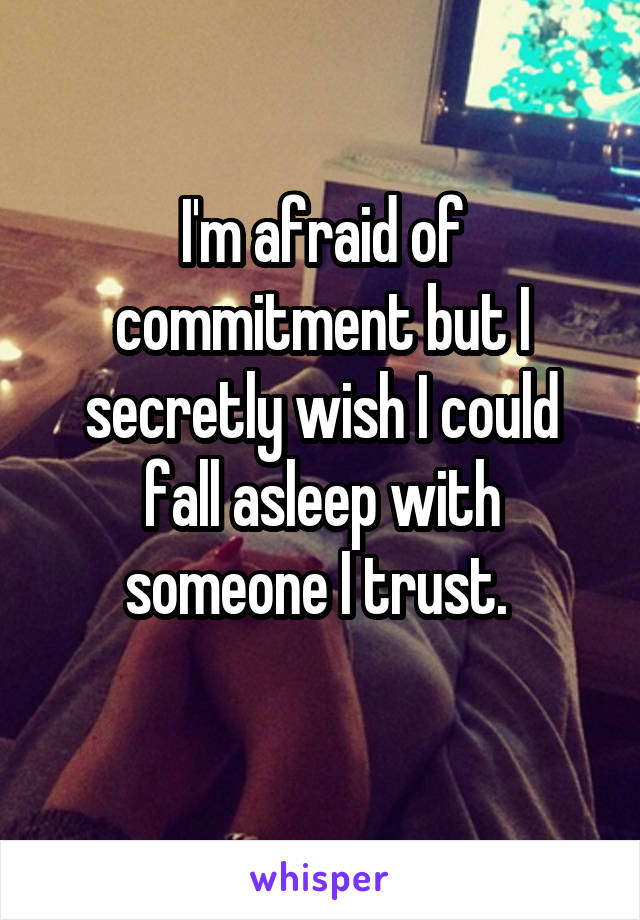 I'm afraid of commitment but I secretly wish I could fall asleep with someone I trust. 
