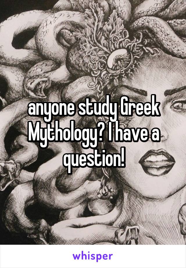 anyone study Greek Mythology? I have a question!