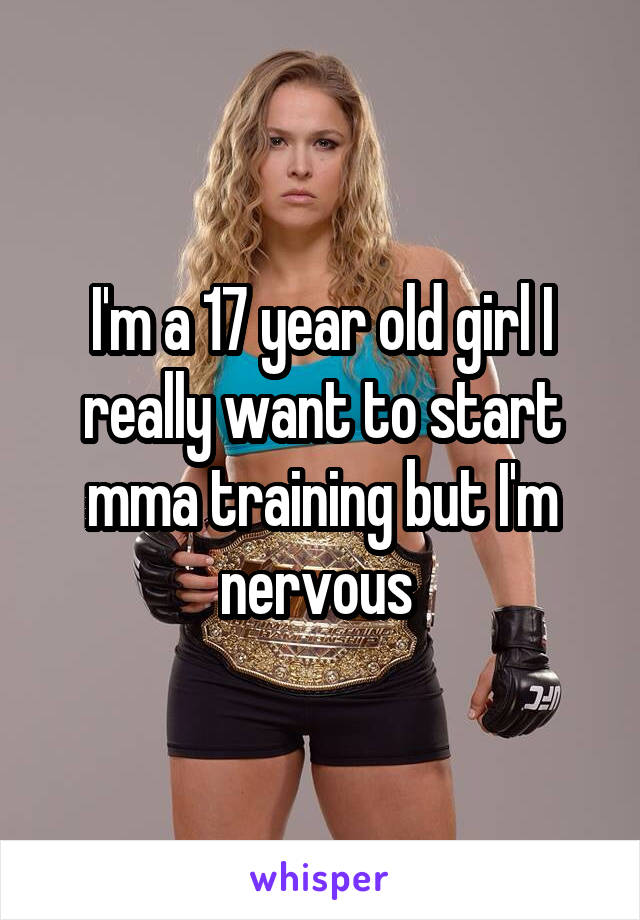 I'm a 17 year old girl I really want to start mma training but I'm nervous 