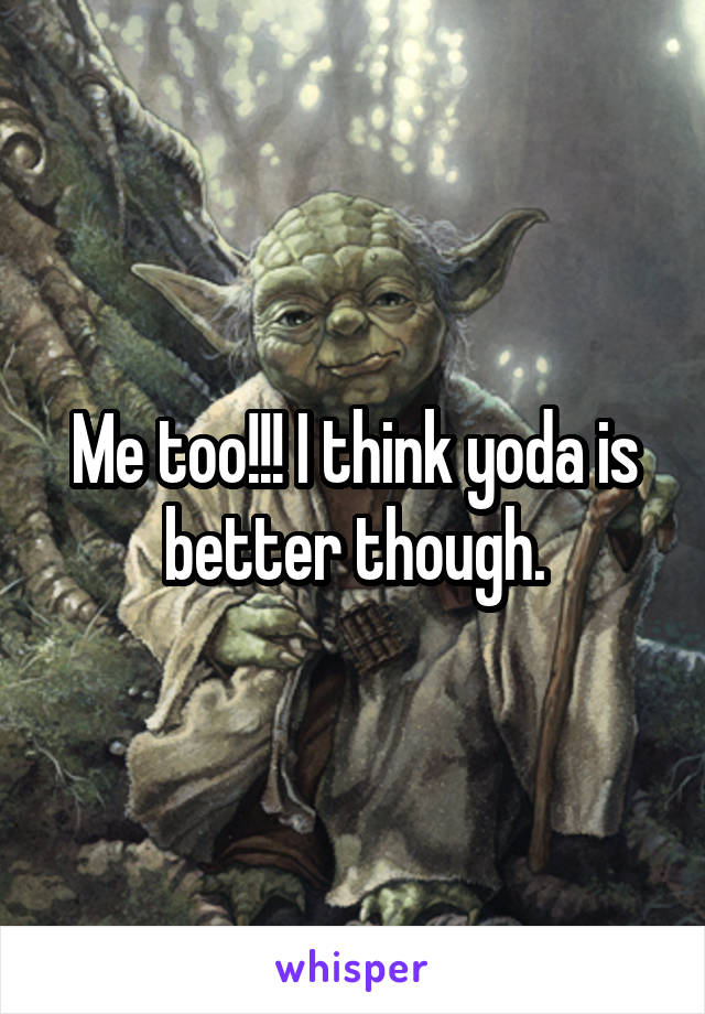 Me too!!! I think yoda is better though.