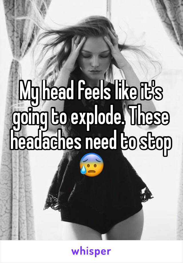 My head feels like it's going to explode. These headaches need to stop 😰