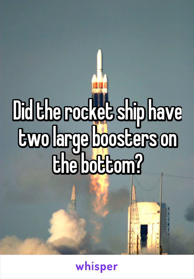 Did the rocket ship have two large boosters on the bottom?
