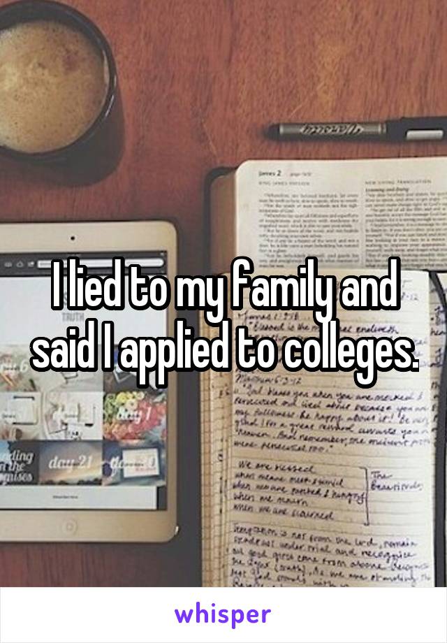 I lied to my family and said I applied to colleges.