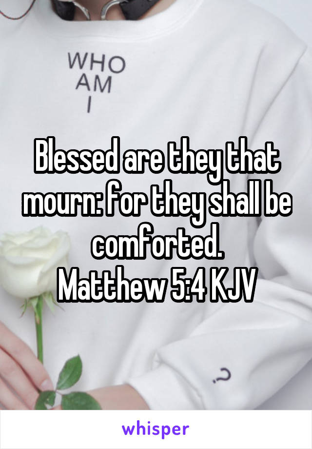 Blessed are they that mourn: for they shall be comforted.
Matthew 5:4 KJV