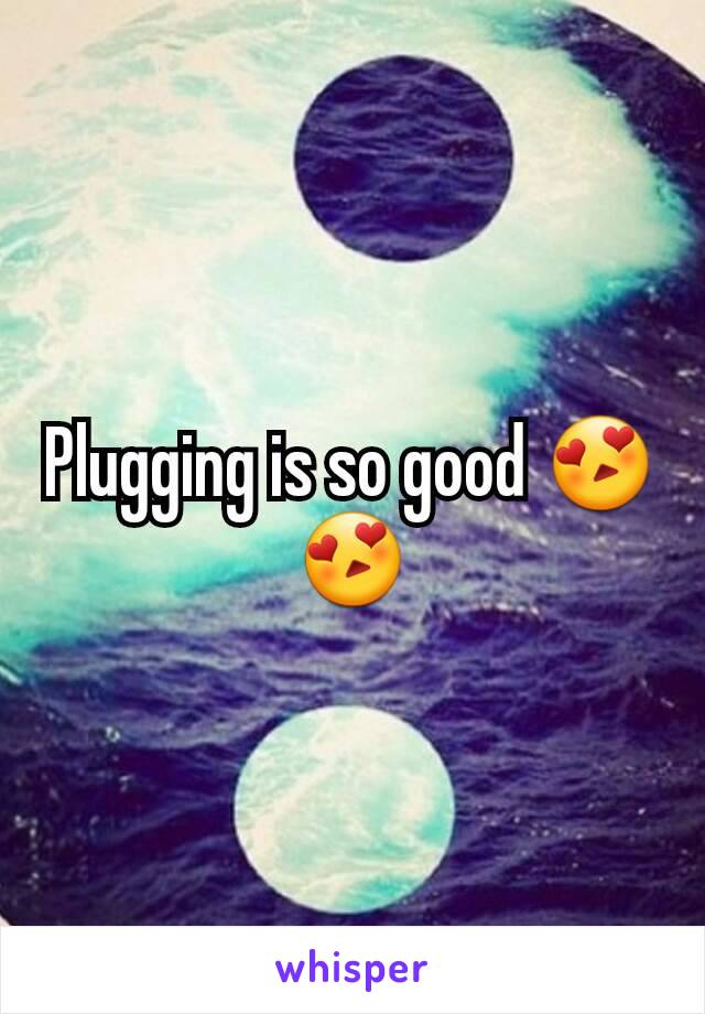 Plugging is so good 😍😍