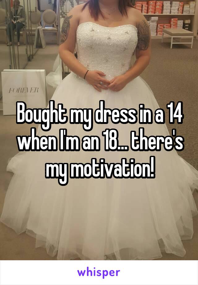 Bought my dress in a 14 when I'm an 18... there's my motivation!
