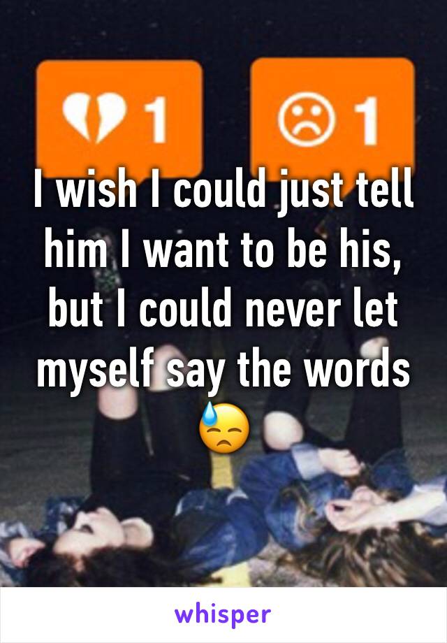 I wish I could just tell him I want to be his, but I could never let myself say the words 😓