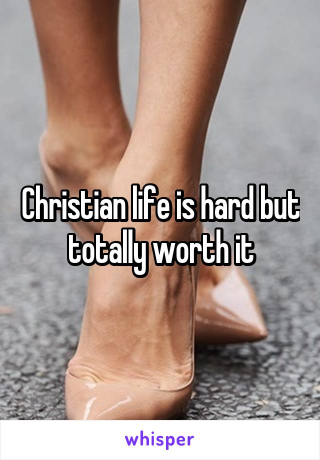 Christian life is hard but totally worth it
