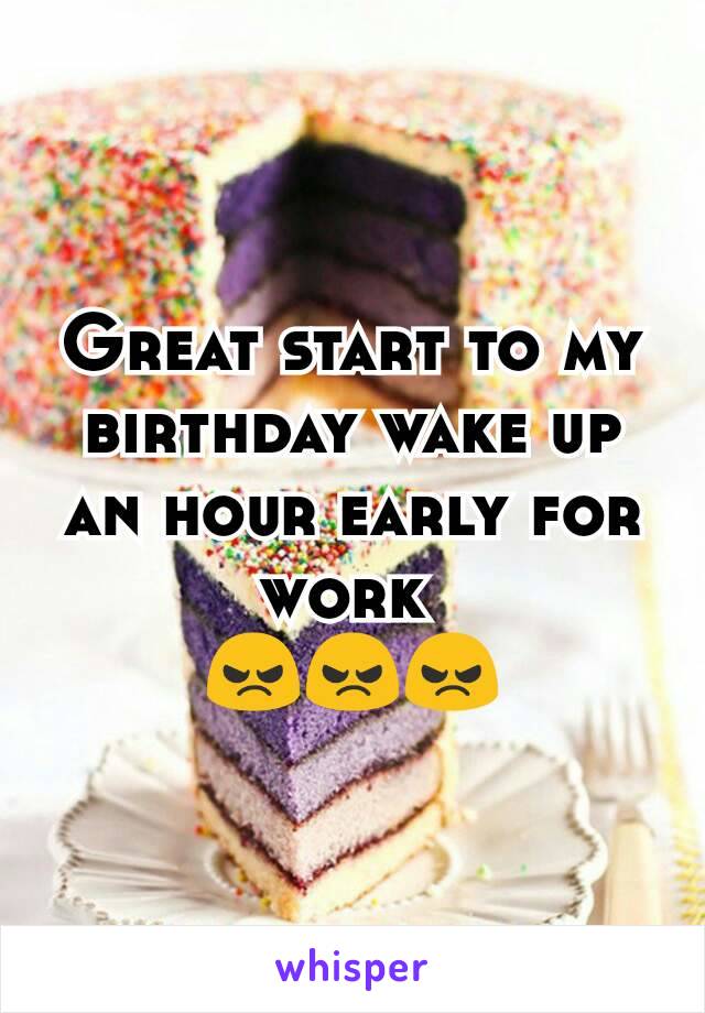 Great start to my birthday wake up an hour early for work 
😠😠😠