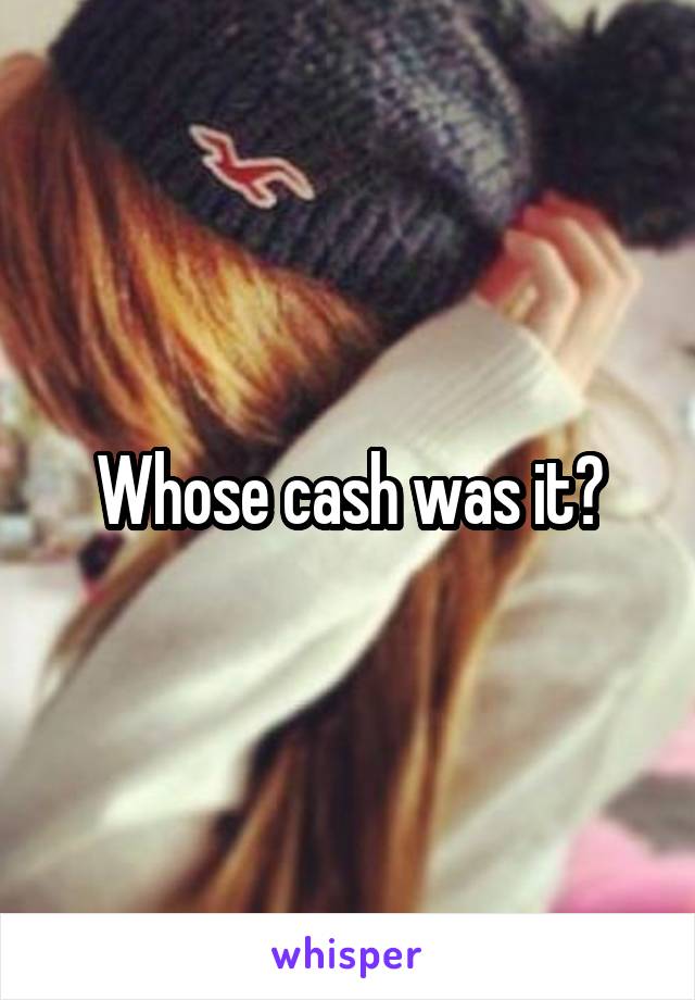 Whose cash was it?