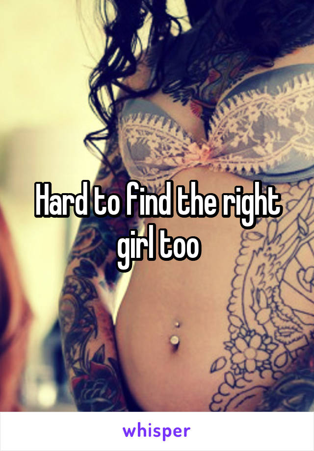 Hard to find the right girl too