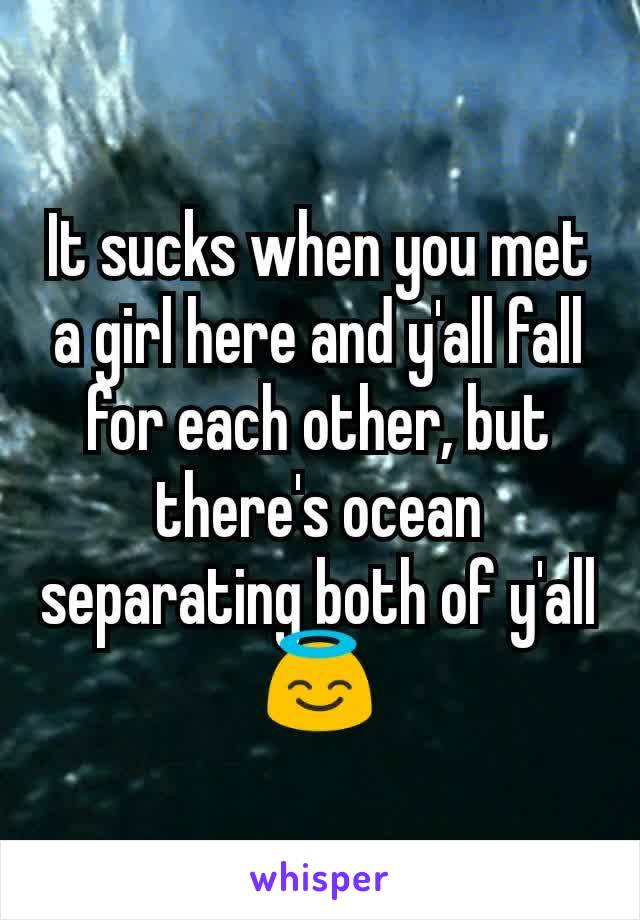 It sucks when you met a girl here and y'all fall for each other, but there's ocean separating both of y'all😇