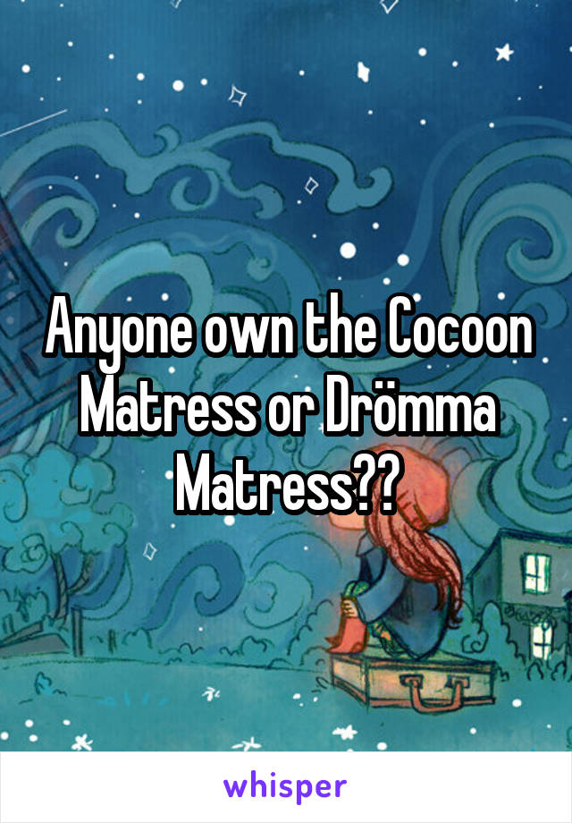 Anyone own the Cocoon Matress or Drömma Matress??
