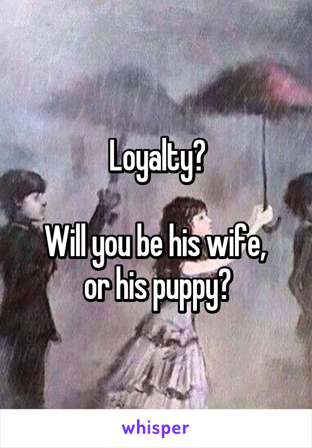 Loyalty?

Will you be his wife,  or his puppy?