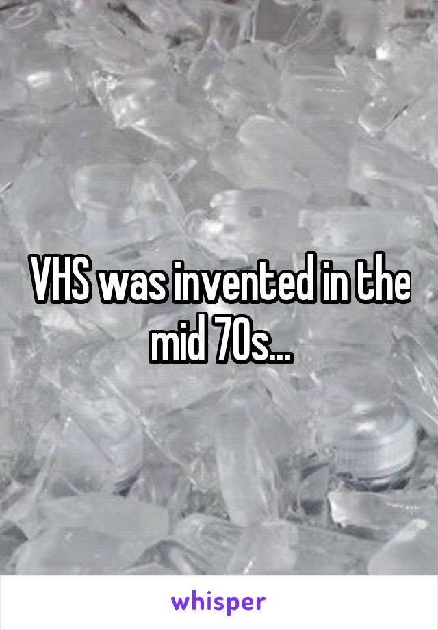 VHS was invented in the mid 70s...