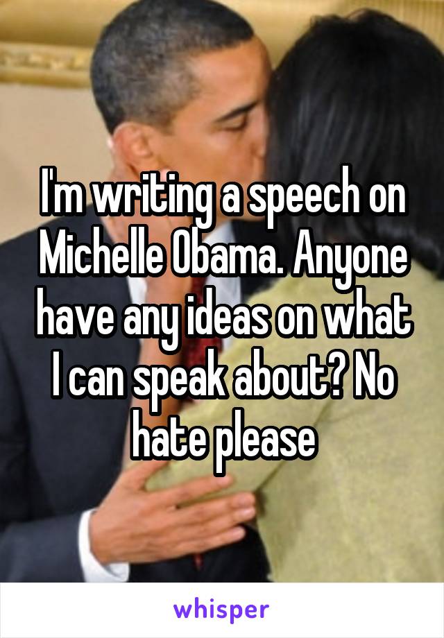 I'm writing a speech on Michelle Obama. Anyone have any ideas on what I can speak about? No hate please