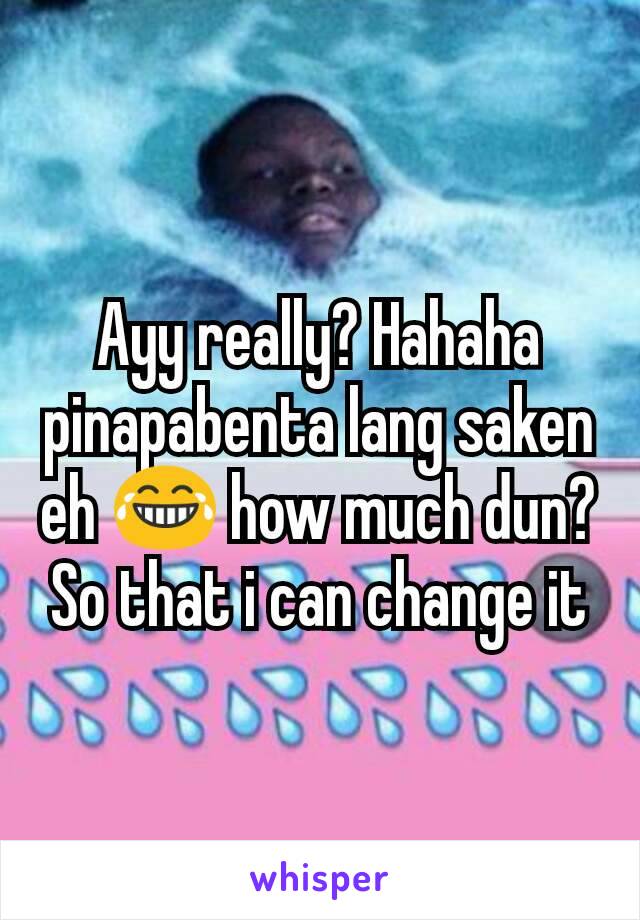 Ayy really? Hahaha pinapabenta lang saken eh 😂 how much dun? So that i can change it
