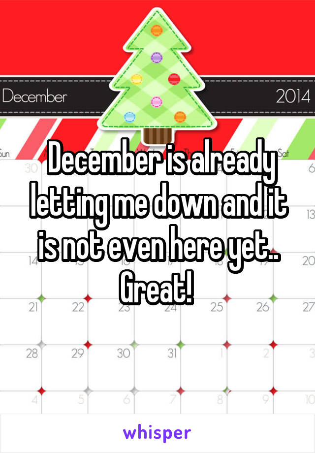  December is already letting me down and it is not even here yet.. Great! 