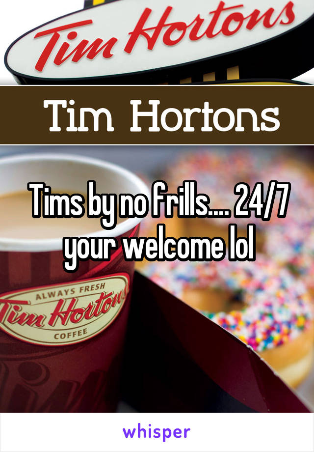 Tims by no frills.... 24/7 your welcome lol