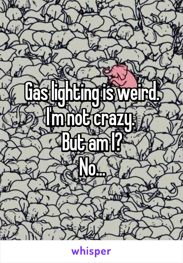 Gas lighting is weird.
I'm not crazy. 
But am I?
No...