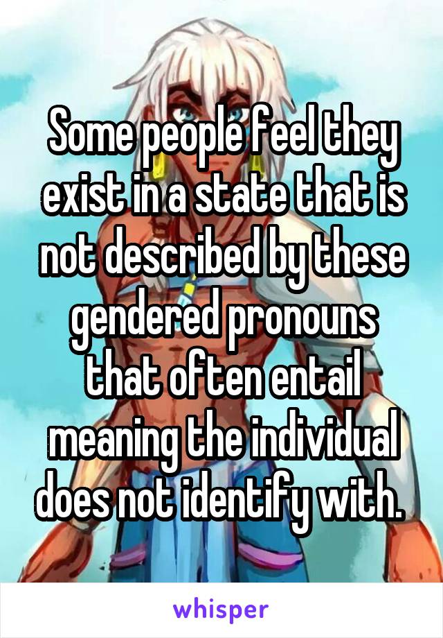 Some people feel they exist in a state that is not described by these gendered pronouns that often entail meaning the individual does not identify with. 